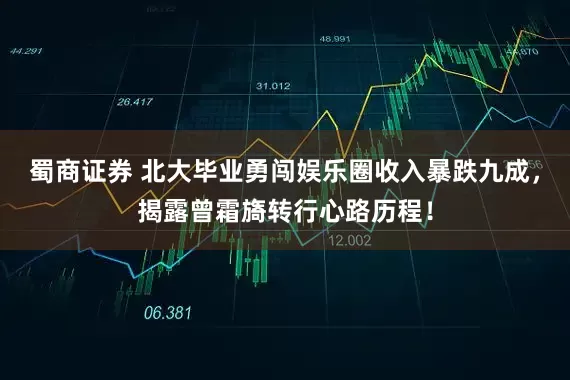 蜀商证券 北大毕业勇闯娱乐圈收入暴跌九成，揭露曾霜旖转行心路历程！