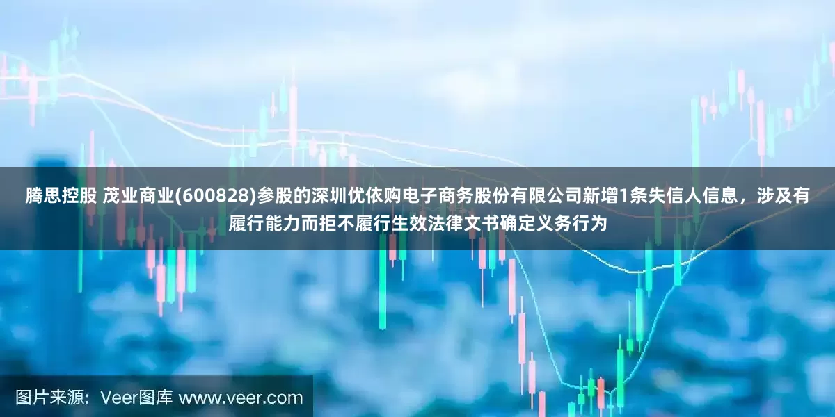 腾思控股 茂业商业(600828)参股的深圳优依购电子商务股份有限公司新增1条失信人信息，涉及有履行能力而拒不履行生效法律文书确定义务行为