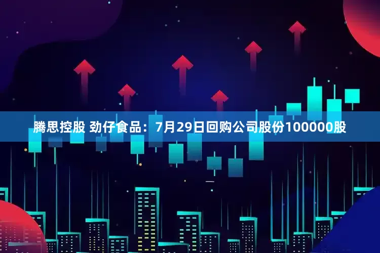 腾思控股 劲仔食品：7月29日回购公司股份100000股