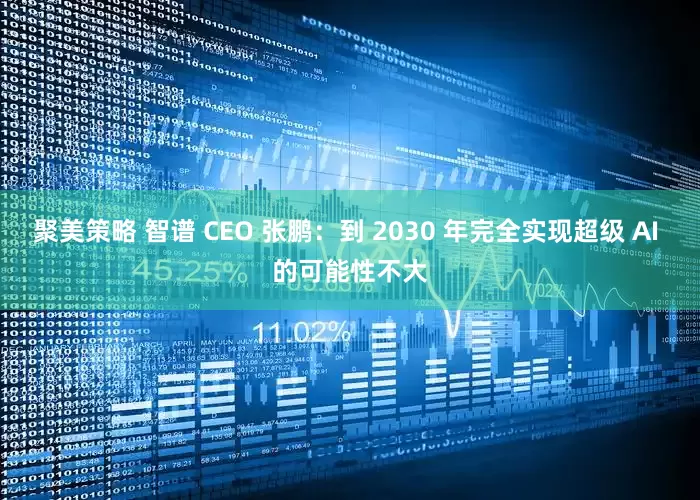 聚美策略 智谱 CEO 张鹏：到 2030 年完全实现超级 AI 的可能性不大