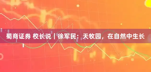 蜀商证券 校长说｜徐军民：天牧园，在自然中生长
