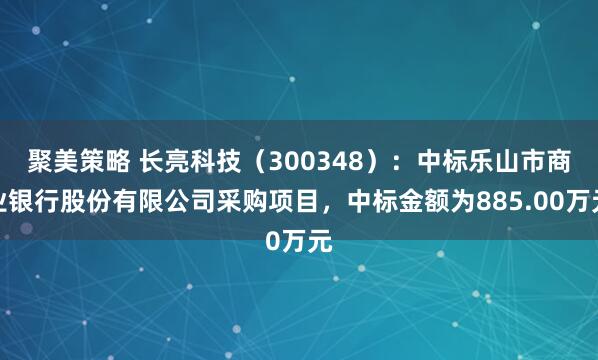 聚美策略 长亮科技（300348）：中标乐山市商业银行股份有限公司采购项目，中标金额为885.00万元